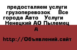 предосталяем услуги грузоперевозок  - Все города Авто » Услуги   . Ненецкий АО,Пылемец д.